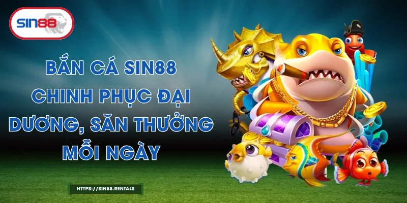 Bắn Cá Sin88 - Chinh Phục Đại Dương, Săn Thưởng Mỗi Ngày