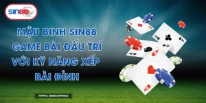 Mậu Binh Sin88 – Game Bài Đấu Trí Với Kỹ Năng Xếp Bài Đỉnh