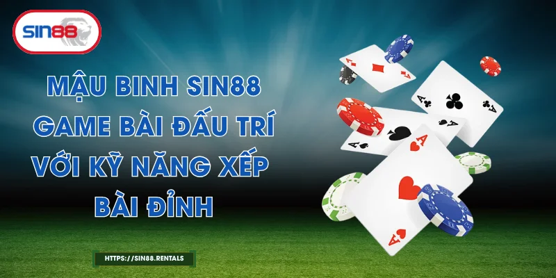 Mậu Binh Sin88 – Game Bài Đấu Trí Với Kỹ Năng Xếp Bài Đỉnh