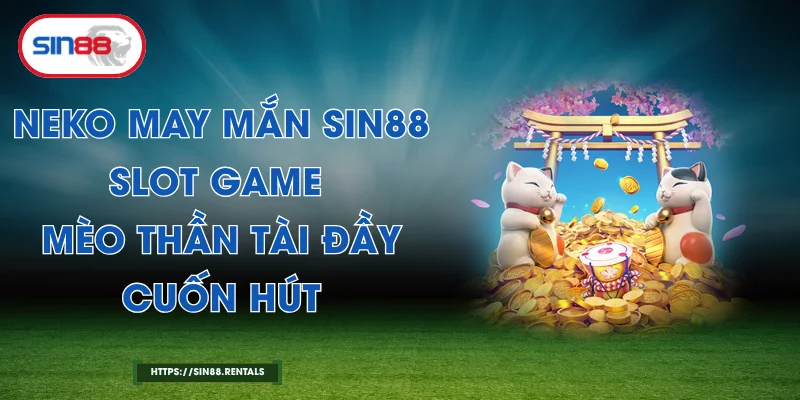 Neko May Mắn Sin88 – Slot Game Mèo Thần Tài Đầy Cuốn Hút
