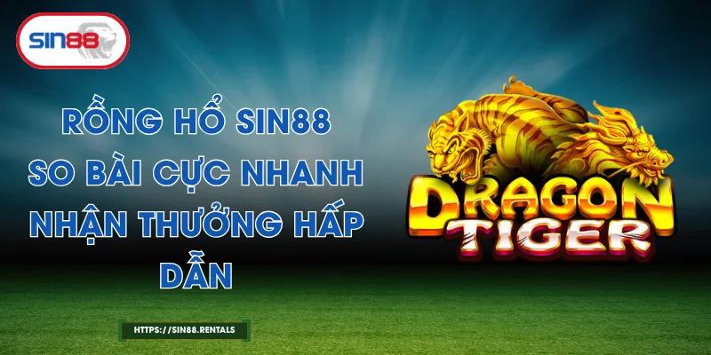 Rồng Hổ Sin88 - So Bài Cực Nhanh, Nhận Thưởng Hấp Dẫn