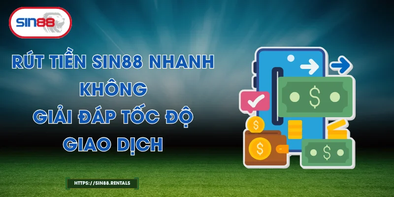 Rút Tiền Sin88 Nhanh Không – Giải Đáp Tốc Độ Giao Dịch